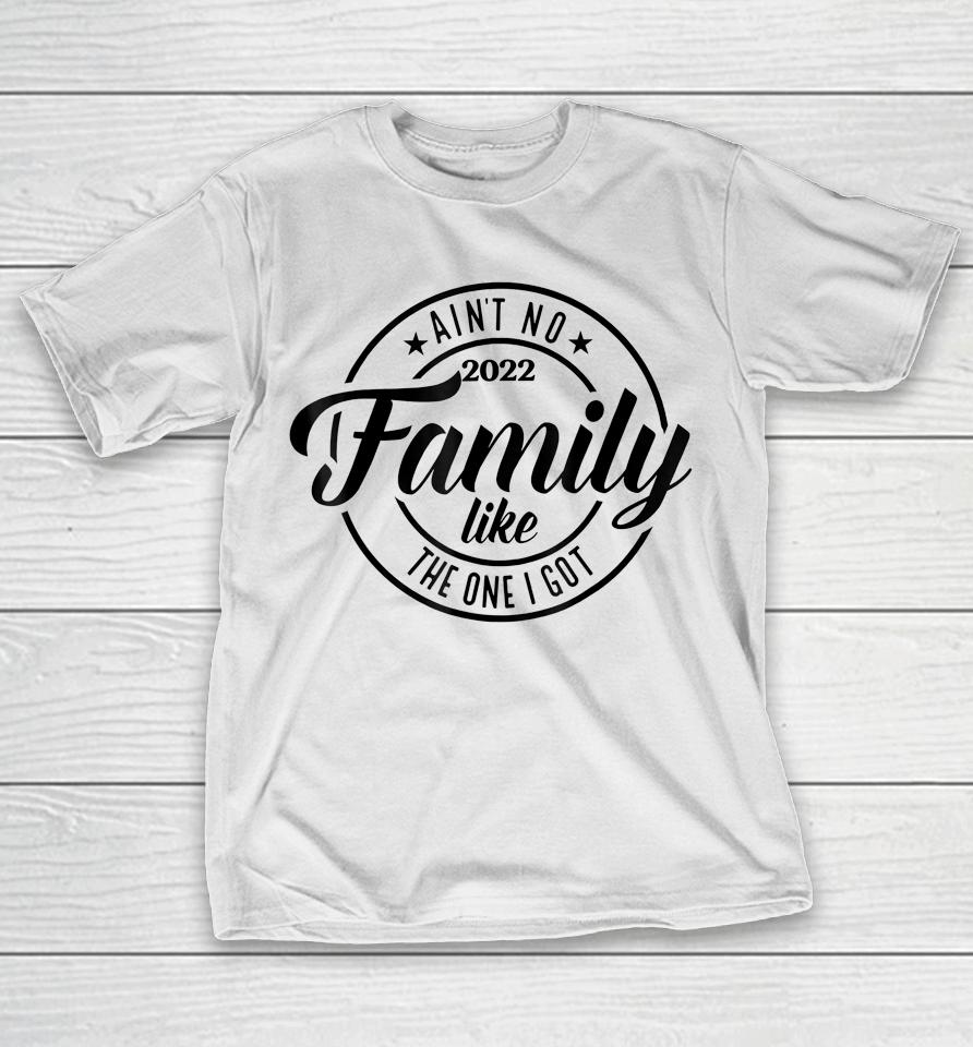 Ain't No Family Like The One I Got Funny Family Reunion 2022 T-Shirt