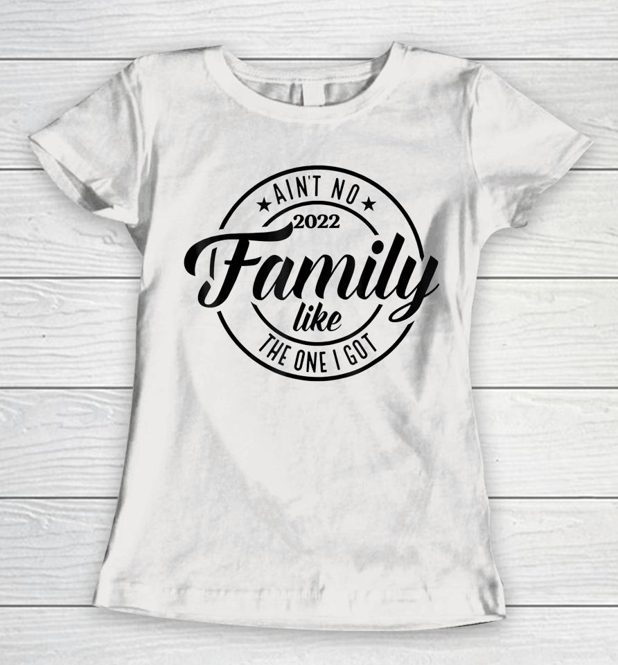 Ain't No Family Like The One I Got Funny Family Reunion 2022 Women T-Shirt