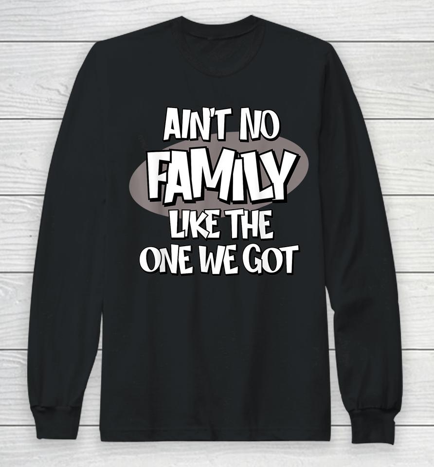 Ain't No Family Like The One We Got Long Sleeve T-Shirt