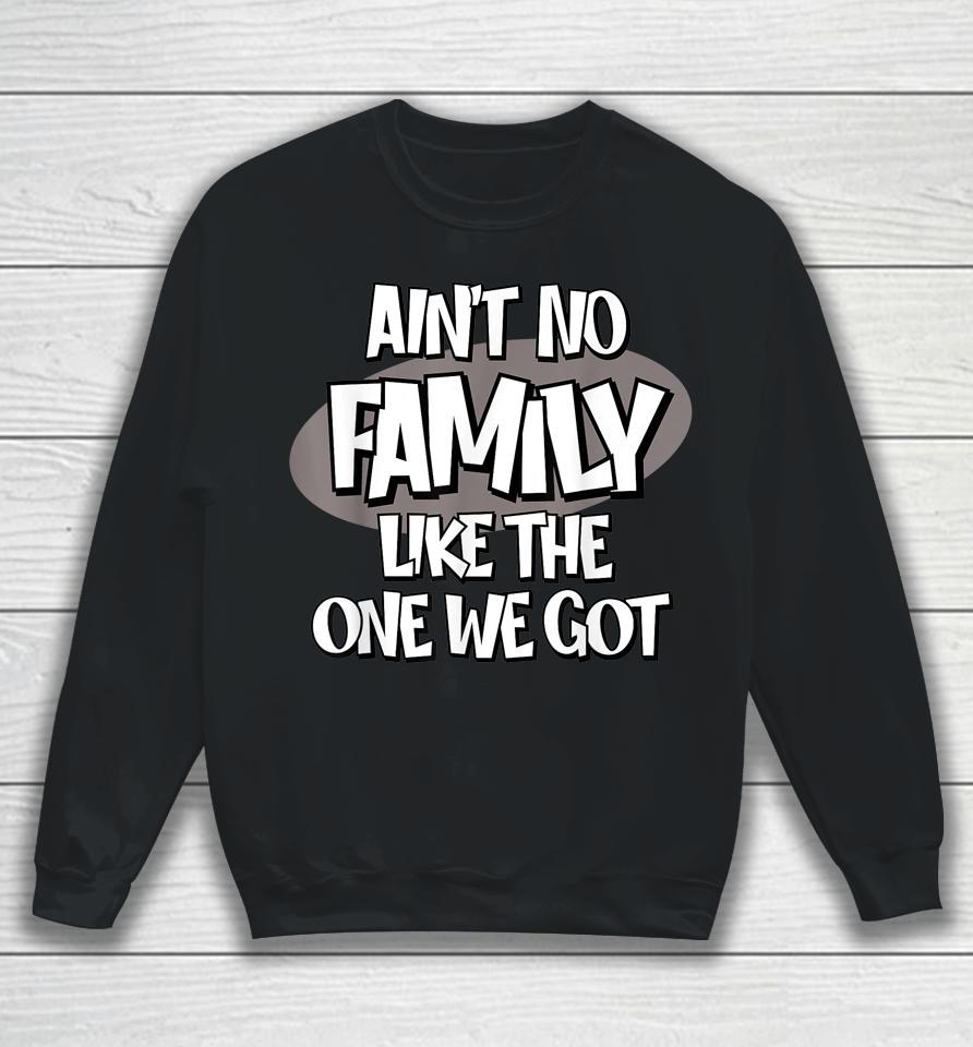 Ain't No Family Like The One We Got Sweatshirt