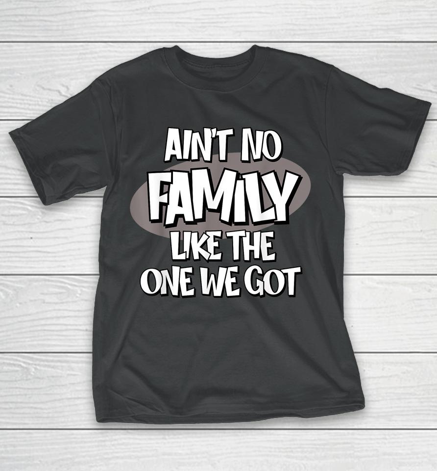 Ain't No Family Like The One We Got T-Shirt