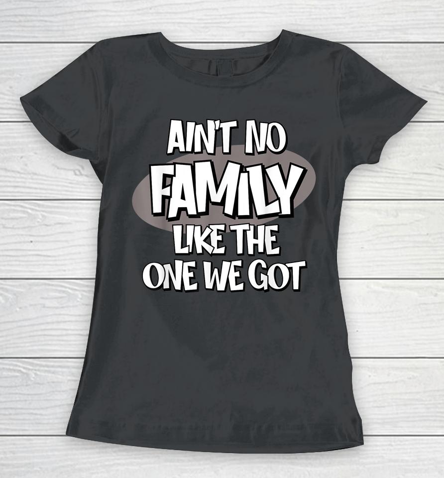 Ain't No Family Like The One We Got Women T-Shirt