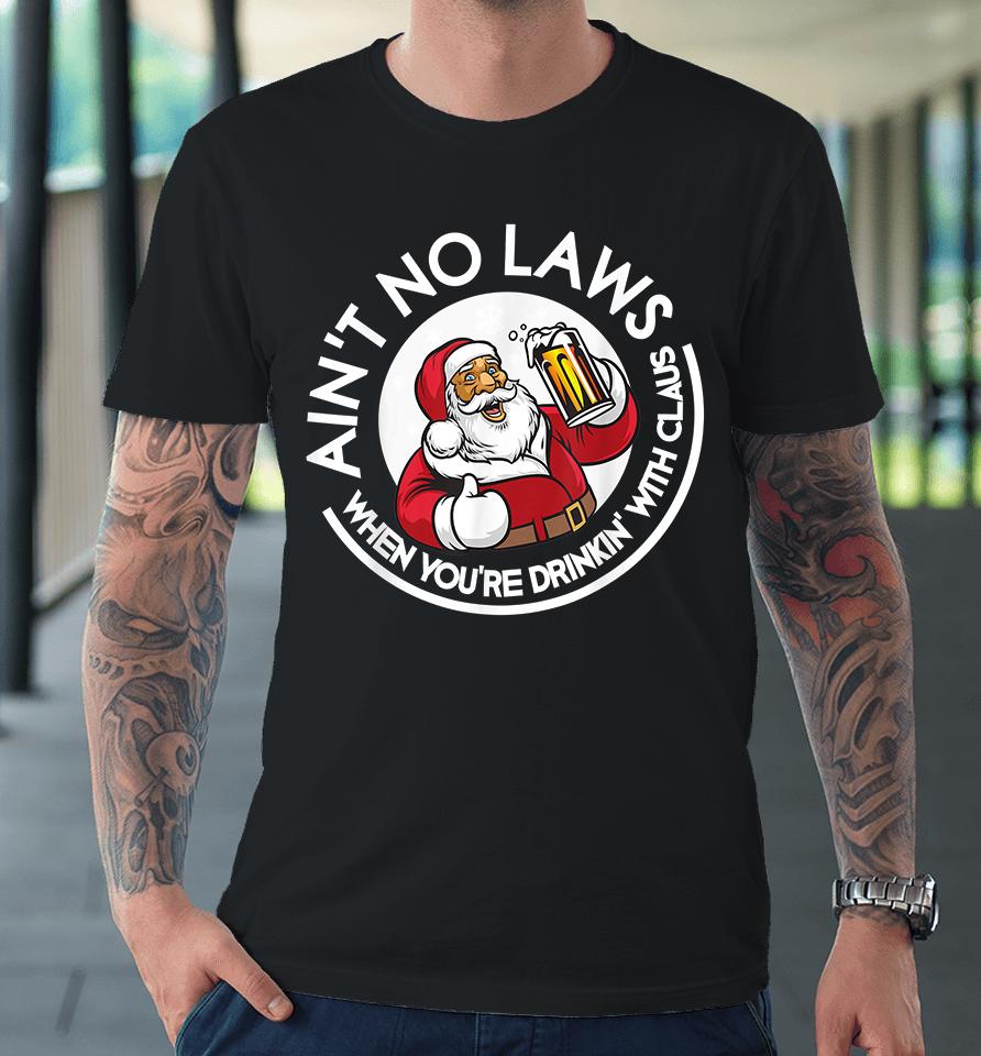 Ain't No Laws When You're Drinking With Claus Christmas Santa Premium T-Shirt