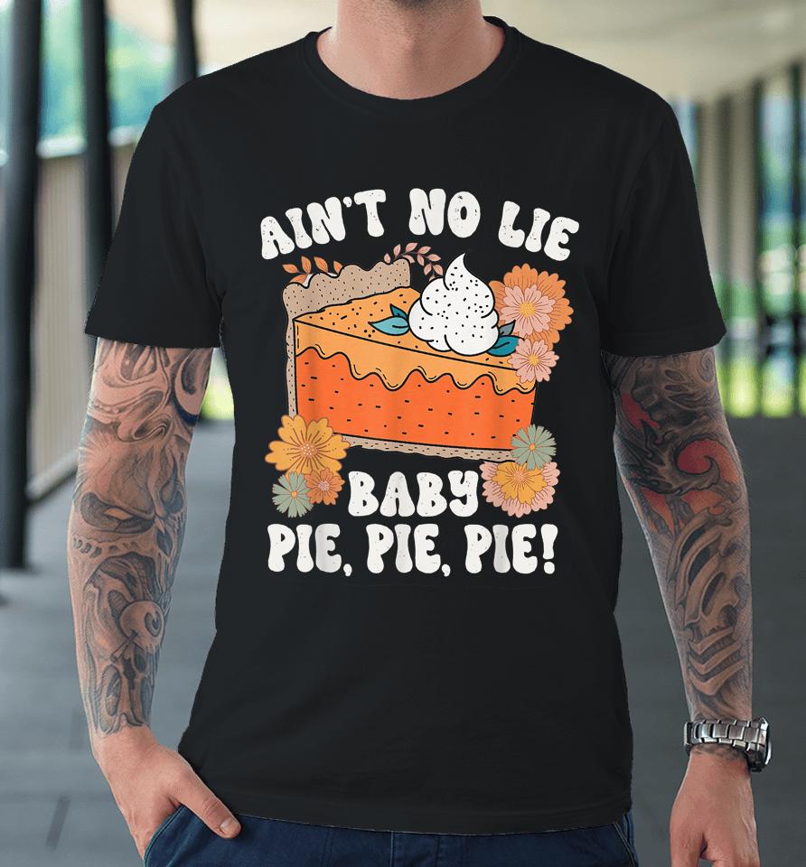 Ain't No Lie Baby Pie Pie Pie Thanksgivin Food Premium T-Shirt