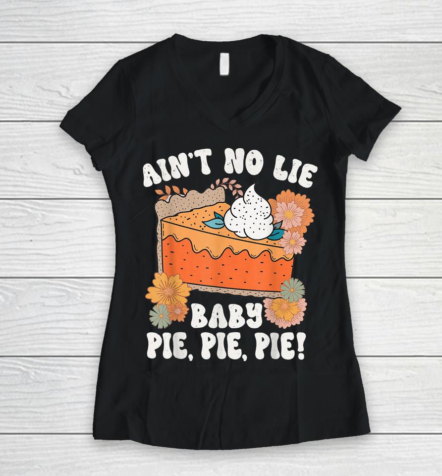 Ain't No Lie Baby Pie Pie Pie Thanksgivin Food Women V-Neck T-Shirt