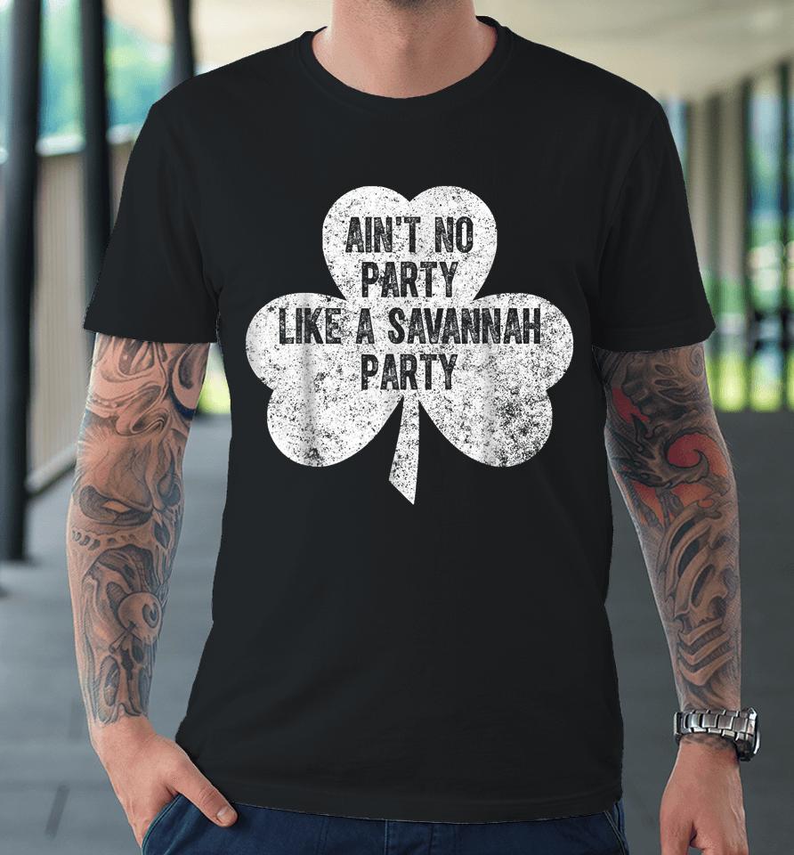 Ain't No Party Like A Savannah Party St Patrick's Day Premium T-Shirt