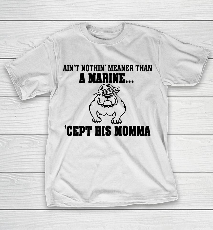 Ain't Nothin Meaner Than A Marine Cept His Momma T-Shirt
