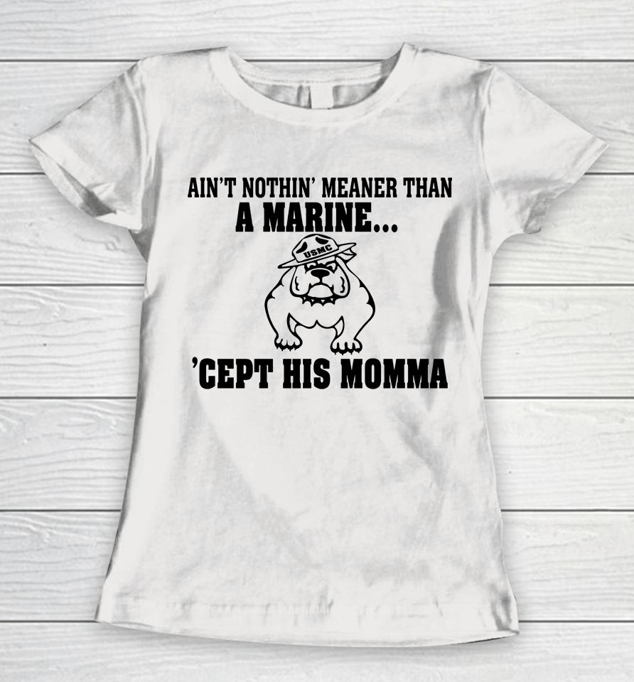 Ain't Nothin Meaner Than A Marine Cept His Momma Women T-Shirt