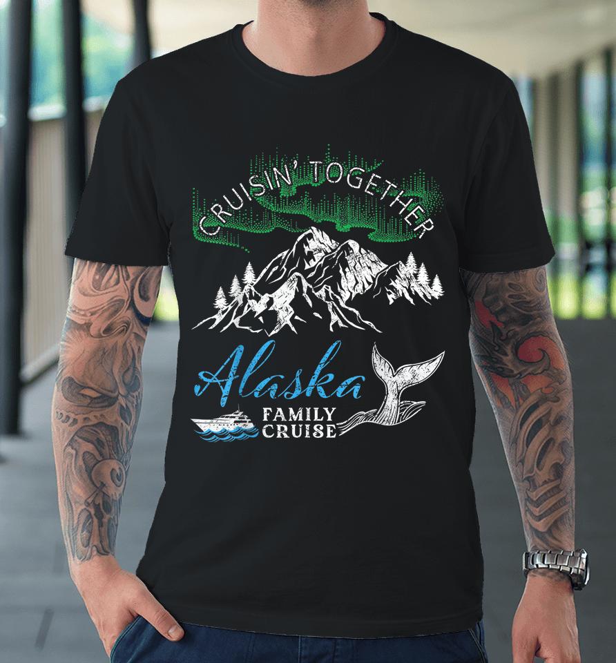 Alaska Cruisin' Together Family Cruise North Lights Cruising Premium T-Shirt