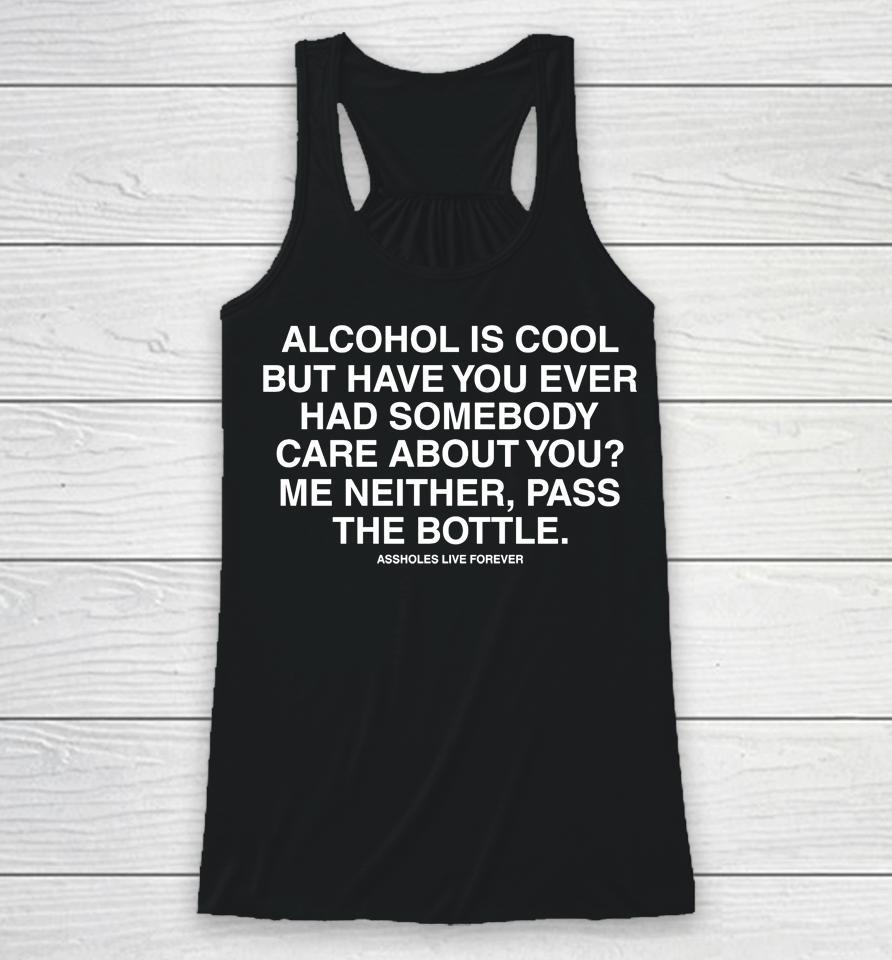 Alcohol Is Cool But Have You Ever Had Someone Care About You Me Neither Pass The Bottle Racerback Tank