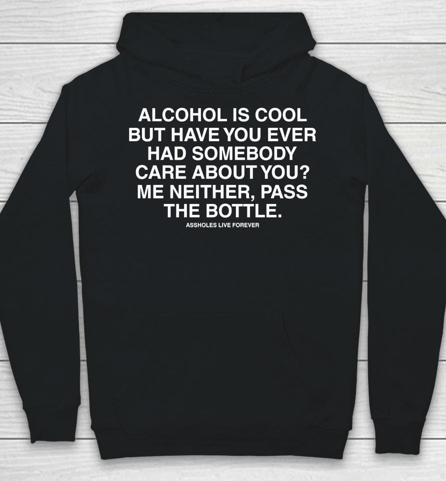 Alcohol Is Cool But Have You Ever Had Someone Care About You Me Neither Pass The Bottle Hoodie