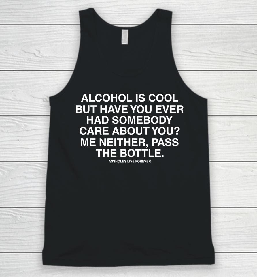 Alcohol Is Cool But Have You Ever Had Someone Care About You Me Neither Pass The Bottle Unisex Tank Top