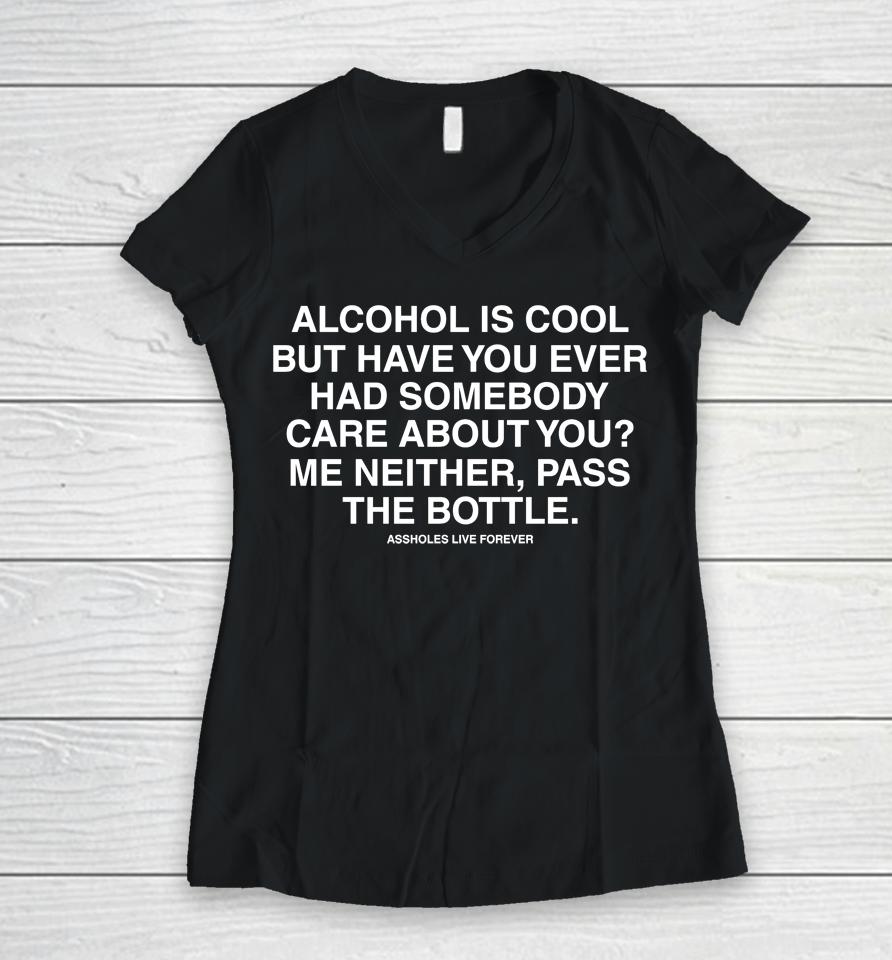 Alcohol Is Cool But Have You Ever Had Someone Care About You Me Neither Pass The Bottle Women V-Neck T-Shirt
