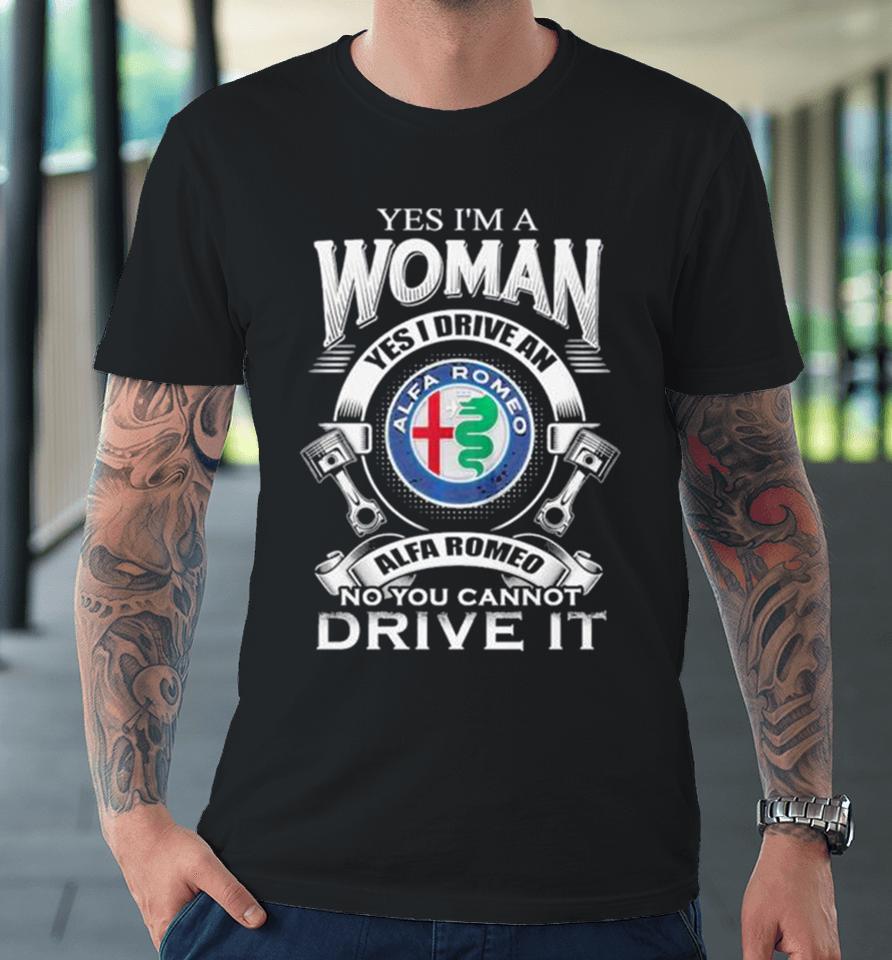 Alfa Romeo Yes I Am A Woman Yes I Drive An Alfa Romeo Logo No You Cannot Drive It New Premium T-Shirt