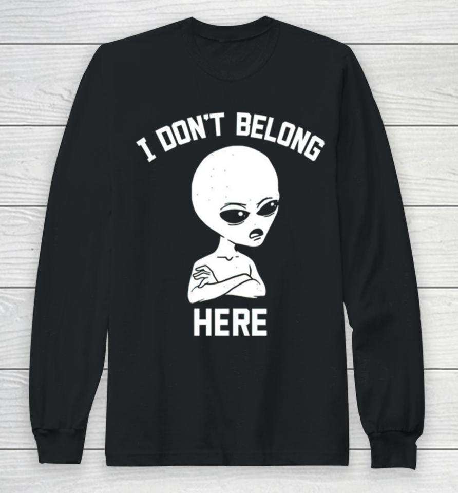 Alien I Dont Belong Here Long Sleeve T-Shirt