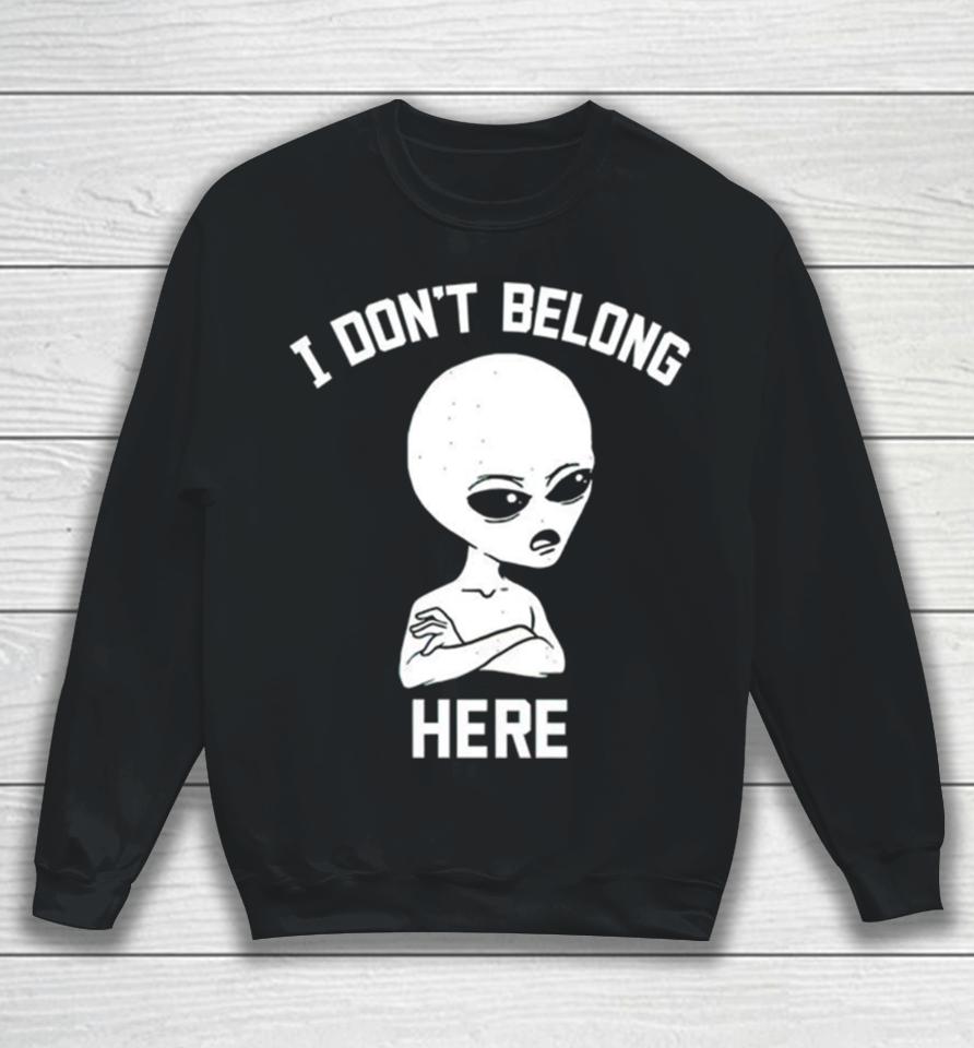 Alien I Dont Belong Here Sweatshirt