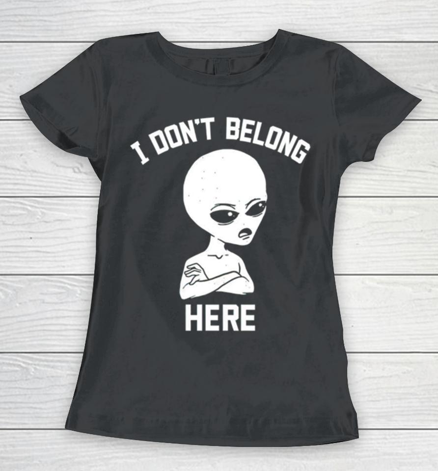 Alien I Dont Belong Here Women T-Shirt