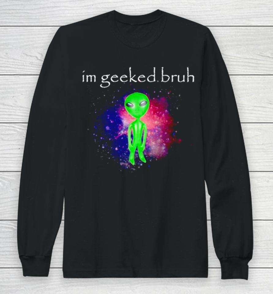 Alien I’m Geeked Bruh Long Sleeve T-Shirt