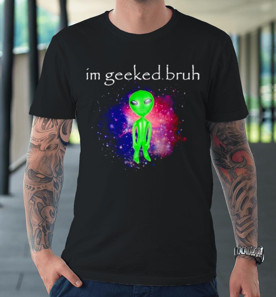 Alien I’m Geeked Bruh Premium T-Shirt