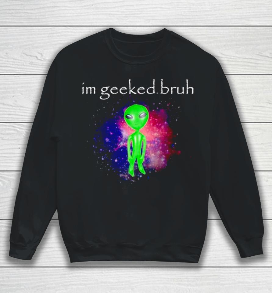 Alien I’m Geeked Bruh Sweatshirt