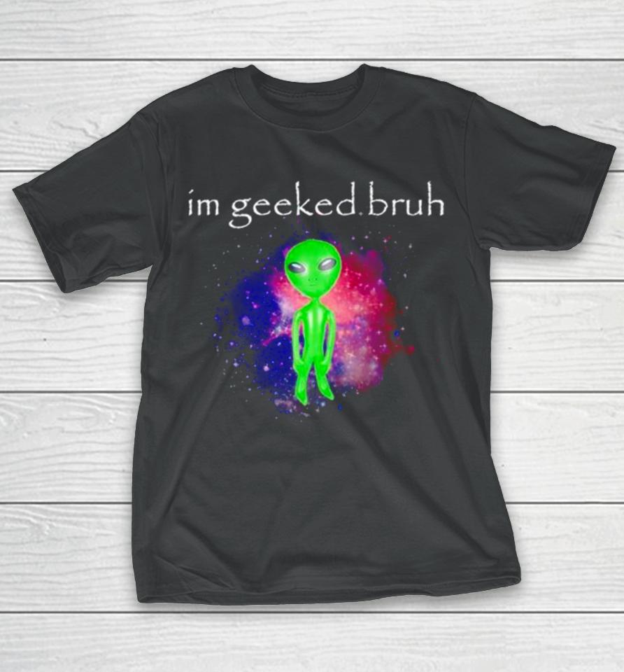 Alien I’m Geeked Bruh T-Shirt