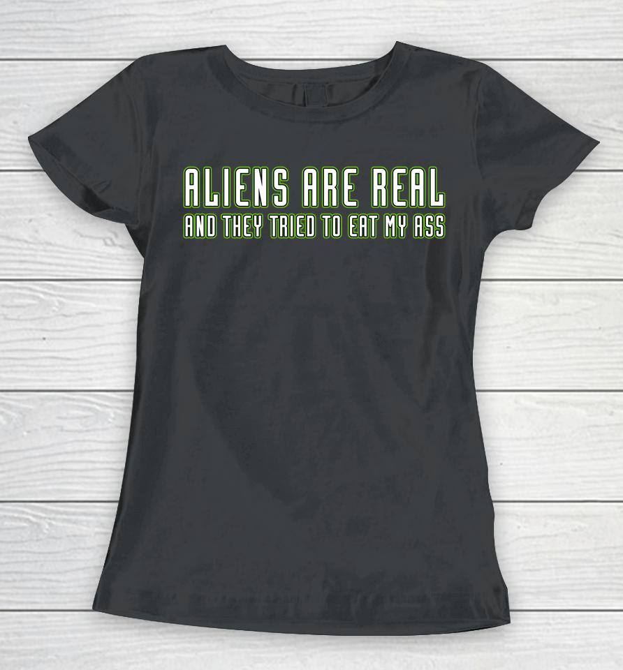 Aliens Are Real And They Tried To Eat My Ass Women T-Shirt