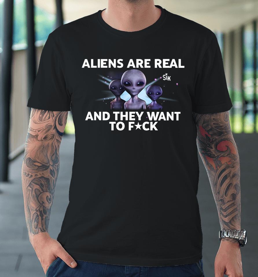 Aliens Are Real And They Want To Fuck Premium T-Shirt