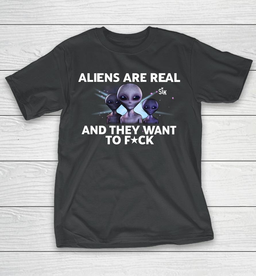 Aliens Are Real And They Want To Fuck T-Shirt