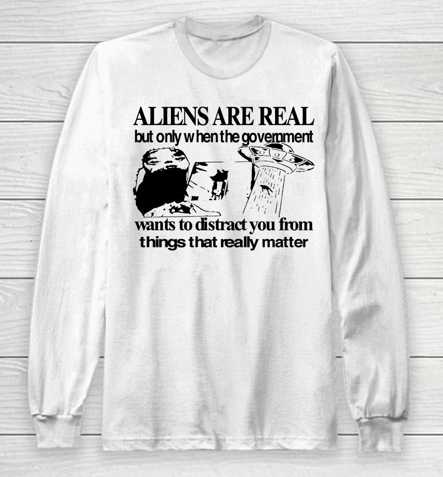 Aliens Are Real But Only When The Government Long Sleeve T-Shirt