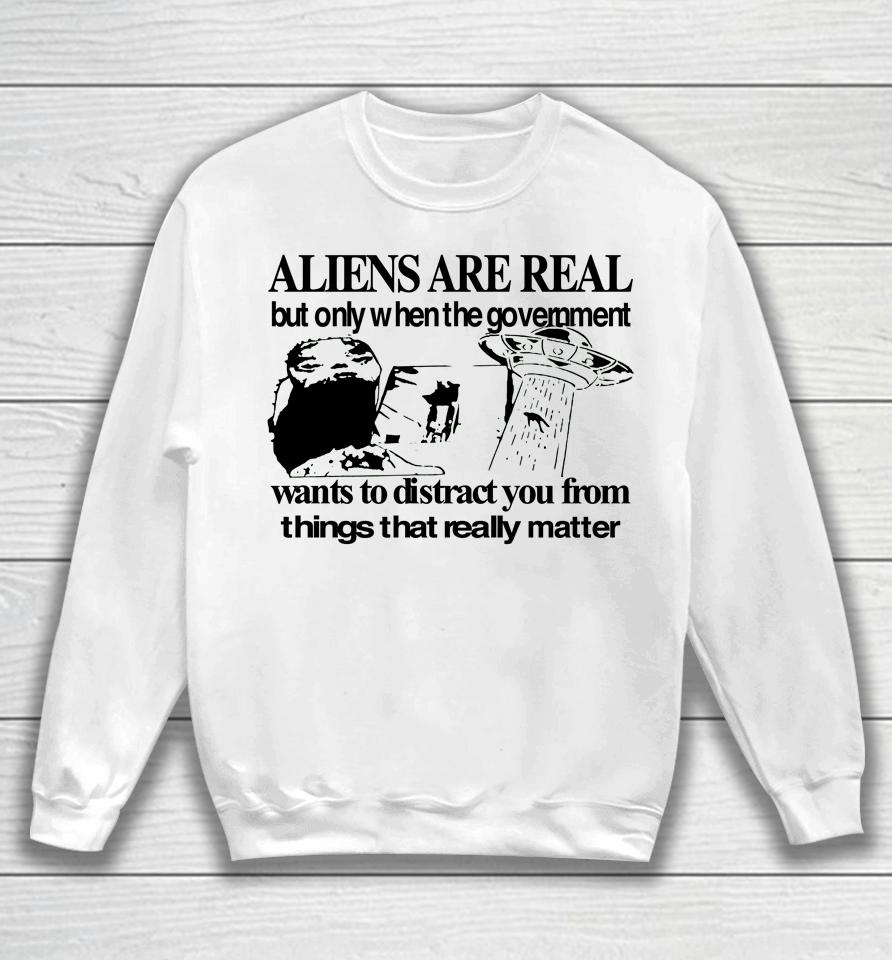 Aliens Are Real But Only When The Government Sweatshirt