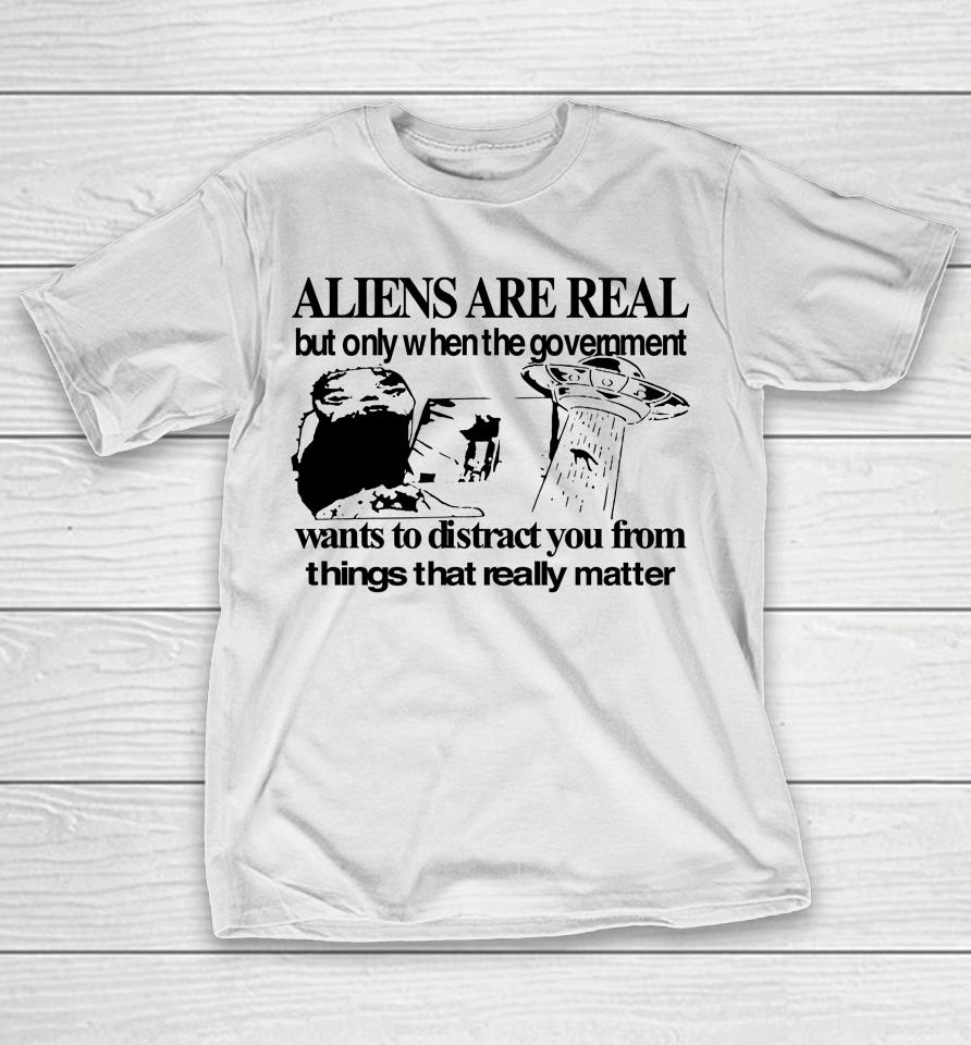 Aliens Are Real But Only When The Government T-Shirt