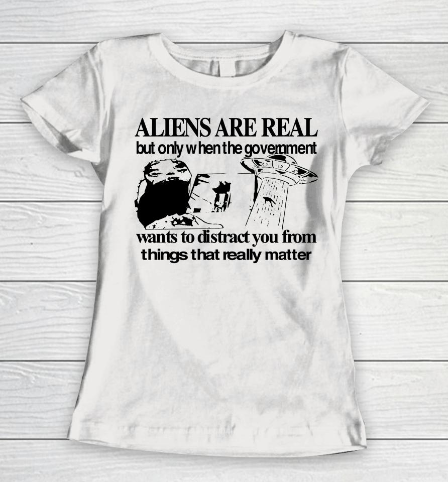 Aliens Are Real But Only When The Government Women T-Shirt