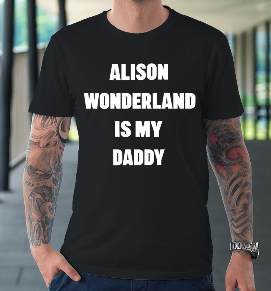Alison Wonderland Merch Alison Wonderland Is My Daddy Have You My Seen Father Premium T-Shirt