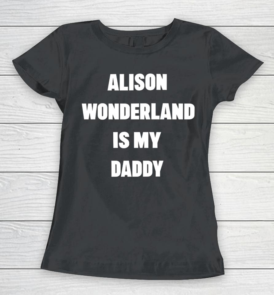 Alison Wonderland Merch Alison Wonderland Is My Daddy Have You My Seen Father Women T-Shirt