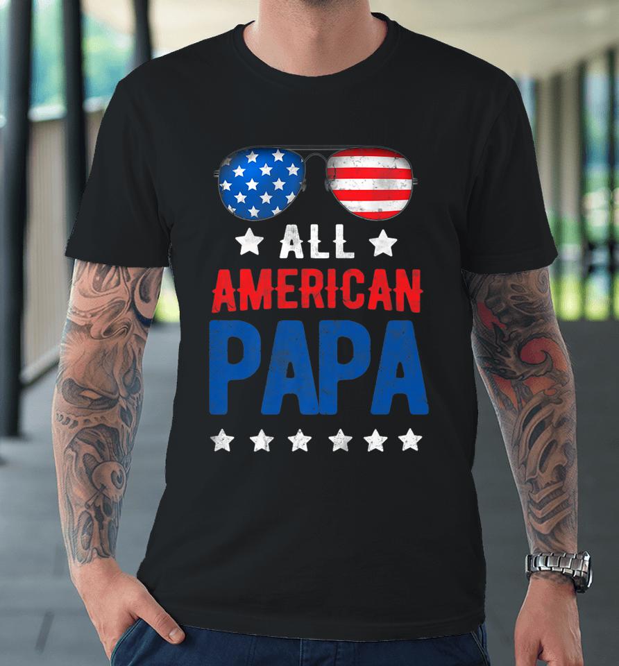 All American Papa 4Th Of July Independence Day Patriot Usa Premium T-Shirt