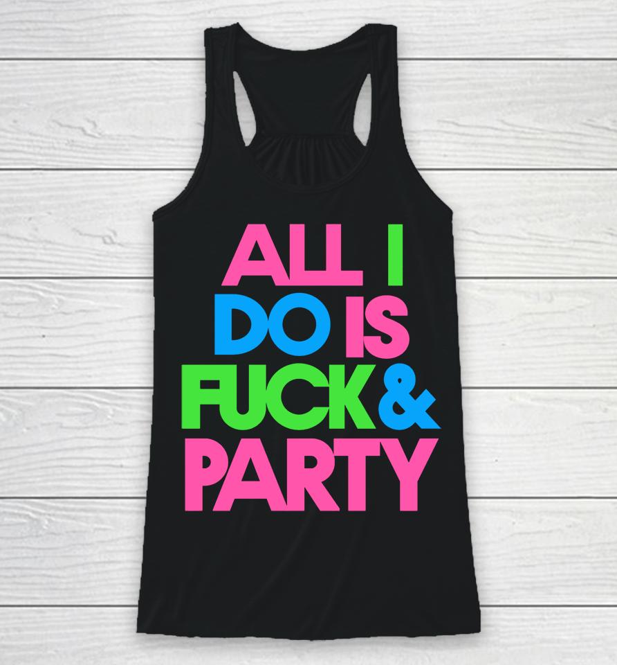 All I Do Is Fuck &Amp; Party Racerback Tank