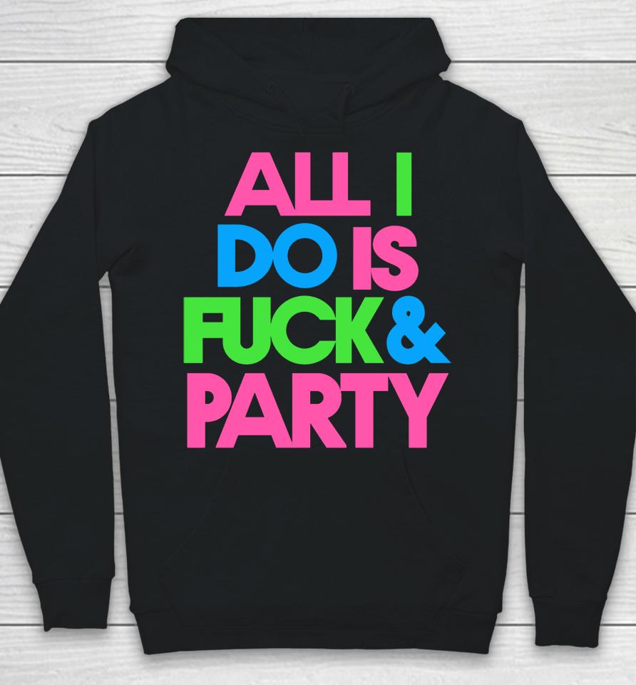 All I Do Is Fuck &Amp; Party Hoodie