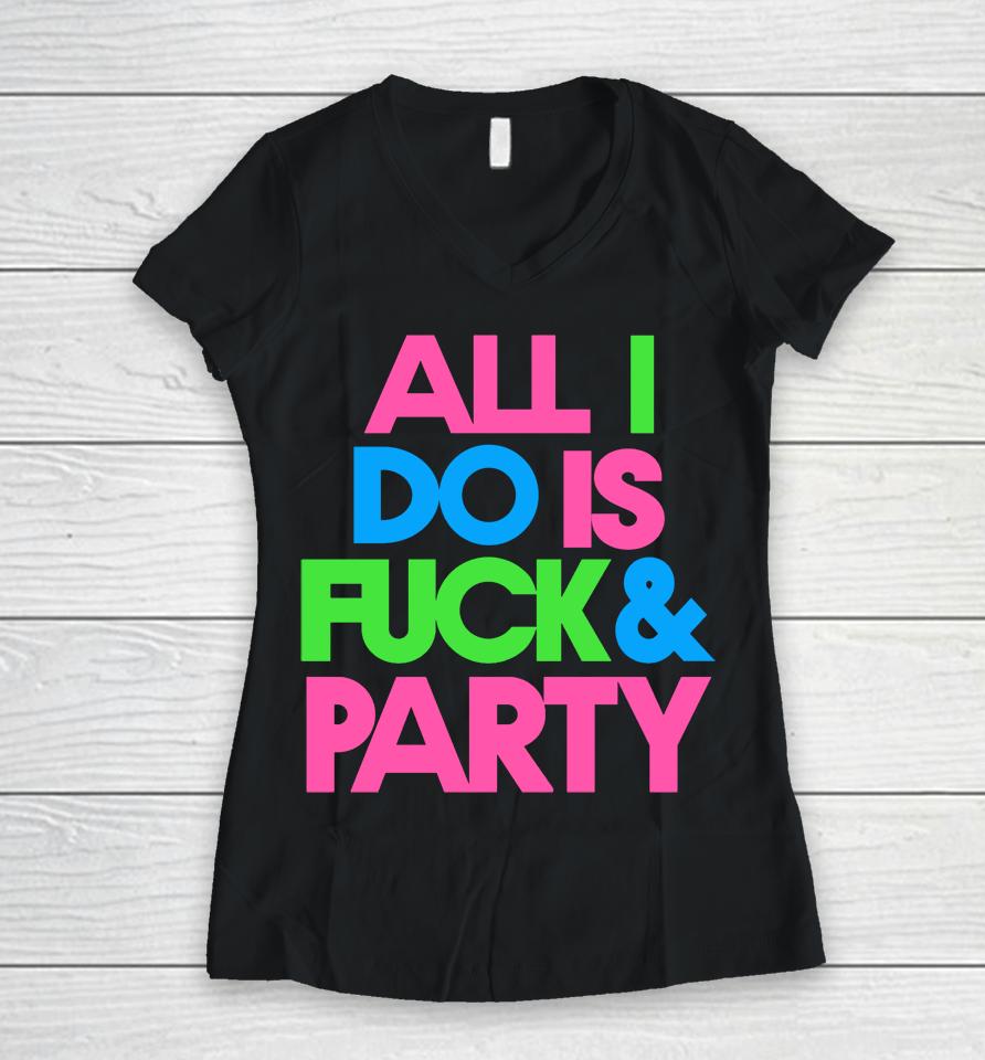 All I Do Is Fuck &Amp; Party Women V-Neck T-Shirt