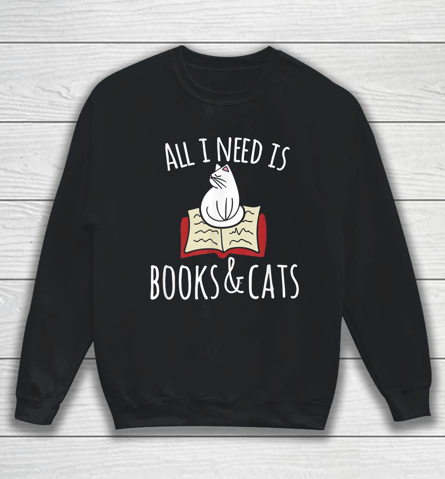 All I Need Is Books &Amp; Cats Sweatshirt