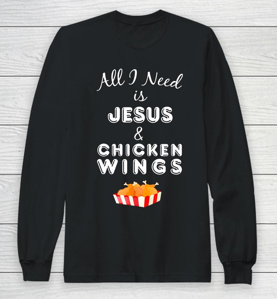 All I Need Is Jesus And Chicken Wings Long Sleeve T-Shirt