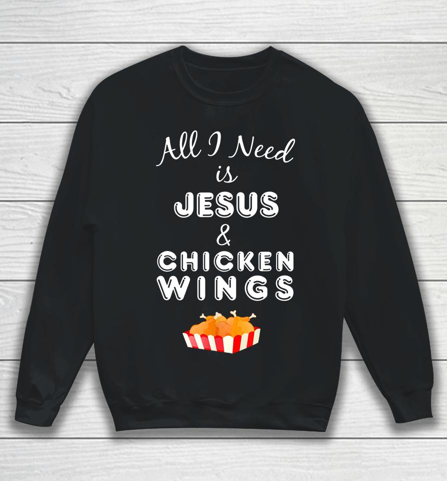 All I Need Is Jesus And Chicken Wings Sweatshirt