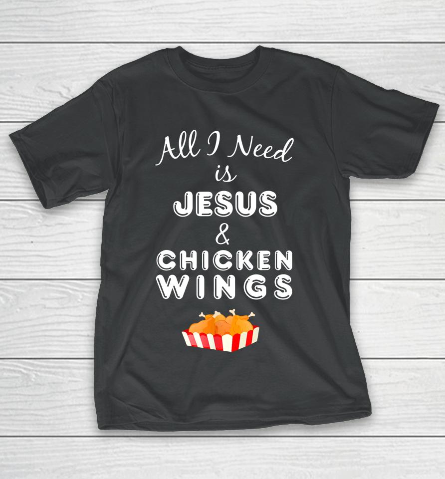 All I Need Is Jesus And Chicken Wings T-Shirt