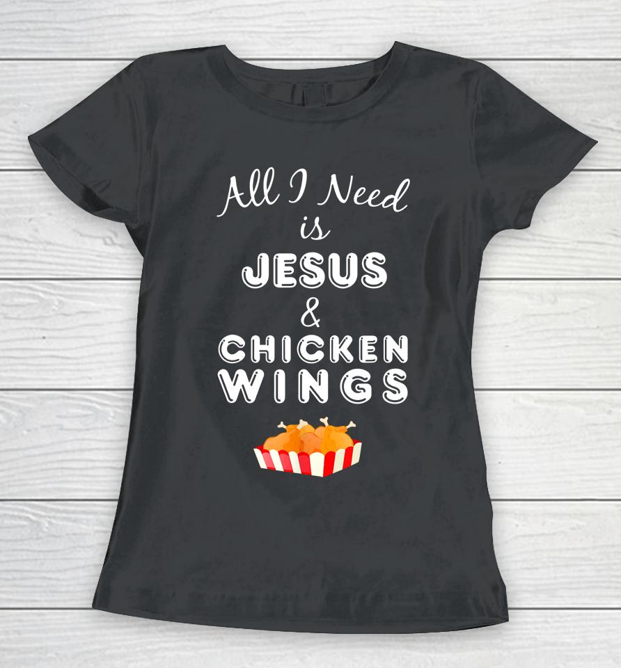 All I Need Is Jesus And Chicken Wings Women T-Shirt