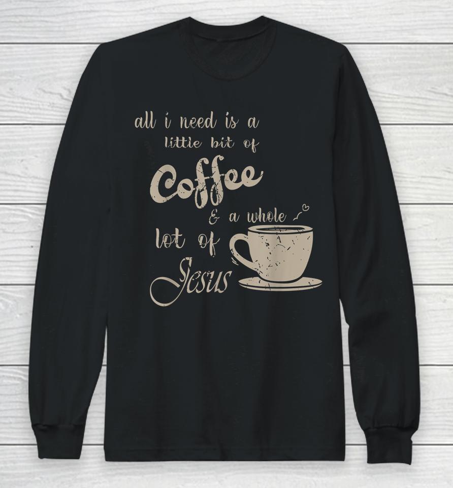 All I Need Is Jesus And Coffee Christian Religious Long Sleeve T-Shirt