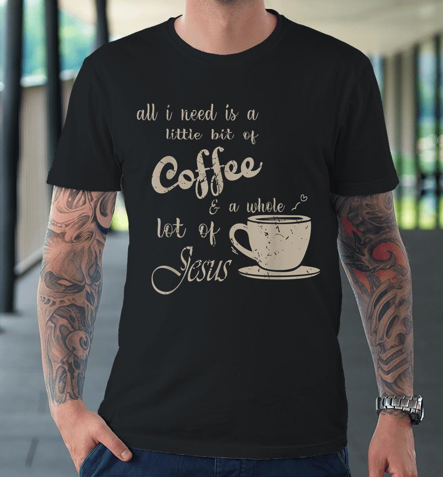 All I Need Is Jesus And Coffee Christian Religious Premium T-Shirt
