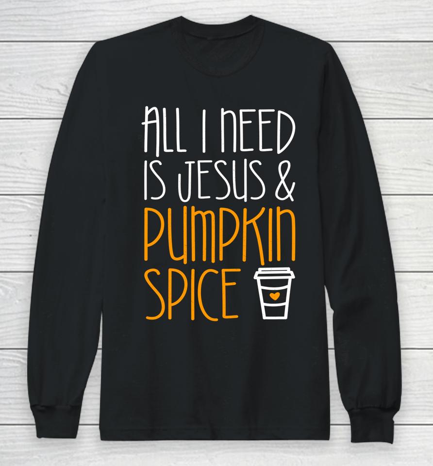 All I Need Is Jesus And Pumpkin Spice Long Sleeve T-Shirt