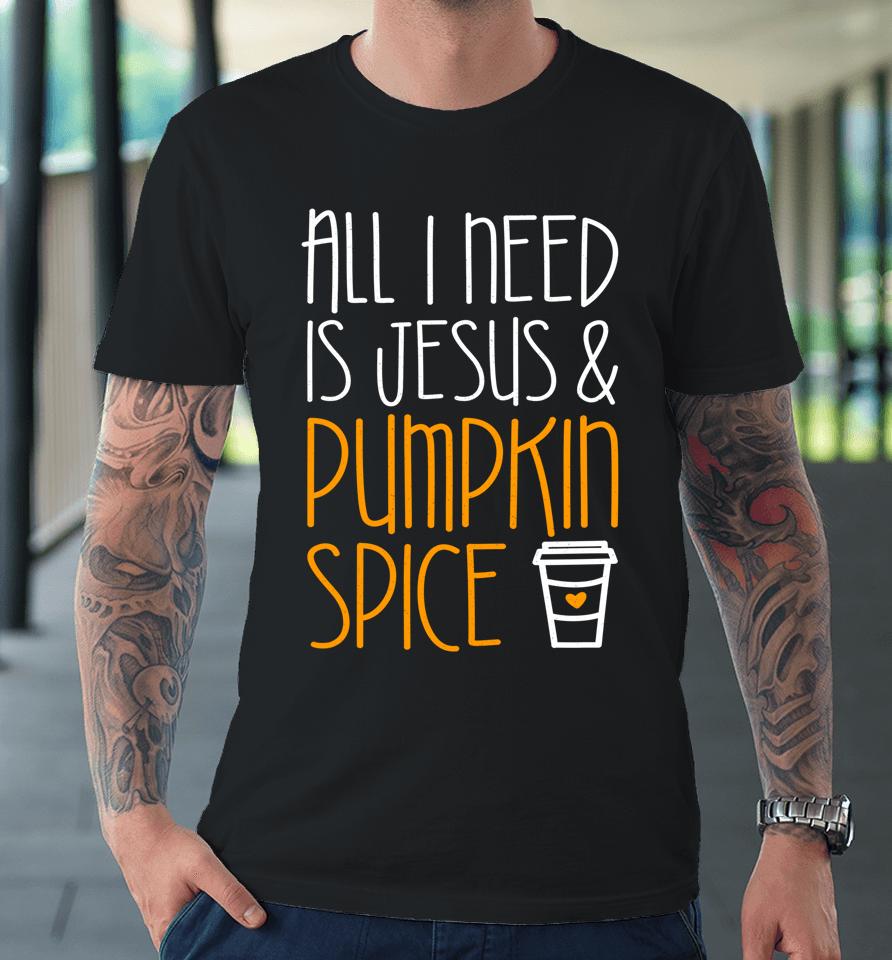All I Need Is Jesus And Pumpkin Spice Premium T-Shirt