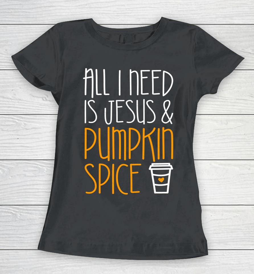 All I Need Is Jesus And Pumpkin Spice Women T-Shirt