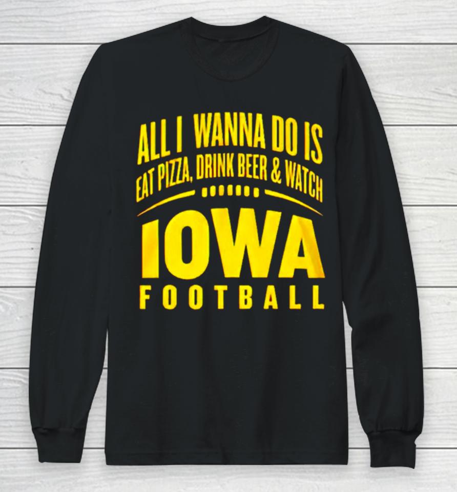 All I Wanna Do Is Eat Pizza Drink Beer And Watch Iowa Football Long Sleeve T-Shirt