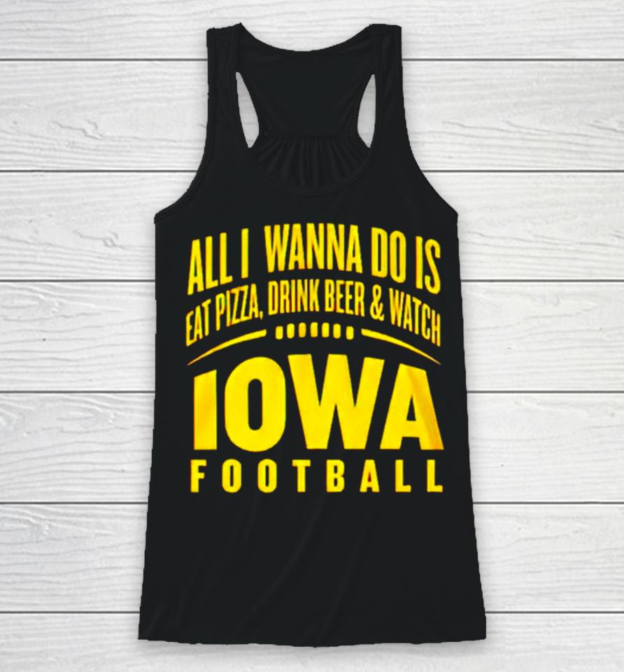 All I Wanna Do Is Eat Pizza Drink Beer And Watch Iowa Football Racerback Tank